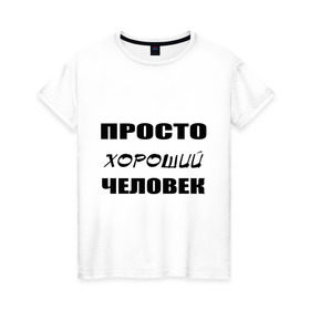 Женская футболка хлопок с принтом Просто хороший человек в Петрозаводске, 100% хлопок | прямой крой, круглый вырез горловины, длина до линии бедер, слегка спущенное плечо | Тематика изображения на принте: клевый | мужчина | отличный | парень