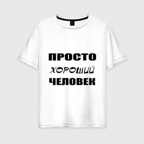 Женская футболка хлопок Oversize с принтом Просто хороший человек в Петрозаводске, 100% хлопок | свободный крой, круглый ворот, спущенный рукав, длина до линии бедер
 | клевый | мужчина | отличный | парень