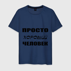 Мужская футболка хлопок с принтом Просто хороший человек в Петрозаводске, 100% хлопок | прямой крой, круглый вырез горловины, длина до линии бедер, слегка спущенное плечо. | клевый | мужчина | отличный | парень