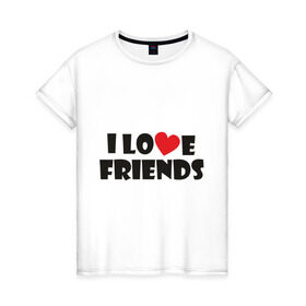 Женская футболка хлопок с принтом I love friends в Петрозаводске, 100% хлопок | прямой крой, круглый вырез горловины, длина до линии бедер, слегка спущенное плечо | friends | друг | дружба | друзья | люблю друзей | подруга | подружка