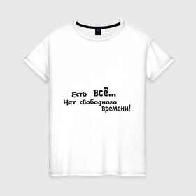 Женская футболка хлопок с принтом Нет свободного времени в Петрозаводске, 100% хлопок | прямой крой, круглый вырез горловины, длина до линии бедер, слегка спущенное плечо | досуг | есть все | нет времени | отдых | свобода | свободное время