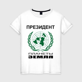 Женская футболка хлопок с принтом Президент планеты земля в Петрозаводске, 100% хлопок | прямой крой, круглый вырез горловины, длина до линии бедер, слегка спущенное плечо | земля | мир | планета | президент | страны