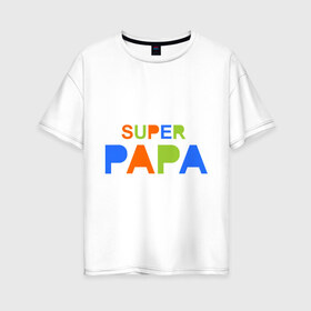 Женская футболка хлопок Oversize с принтом Super papa в Петрозаводске, 100% хлопок | свободный крой, круглый ворот, спущенный рукав, длина до линии бедер
 | super papa | отец | папа | подарок папе | супер папа