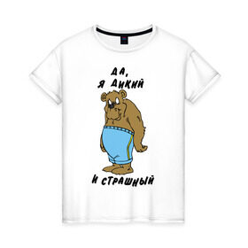 Женская футболка хлопок с принтом Я дикий в Петрозаводске, 100% хлопок | прямой крой, круглый вырез горловины, длина до линии бедер, слегка спущенное плечо | брутальность | медведь | мужик | мужлан | страшный