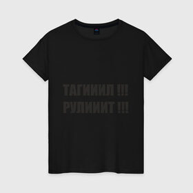 Женская футболка хлопок с принтом Тагииил ! Рулииит ! в Петрозаводске, 100% хлопок | прямой крой, круглый вырез горловины, длина до линии бедер, слегка спущенное плечо | наша раша | тагииил  рулииит наша russia | тагил | тагил рулит
