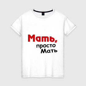 Женская футболка хлопок с принтом Мать,просто Мать в Петрозаводске, 100% хлопок | прямой крой, круглый вырез горловины, длина до линии бедер, слегка спущенное плечо | дети | дочь | мама | мать | подарок маме | родители | семья | сын
