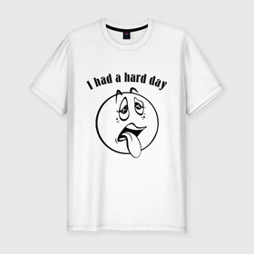 Мужская футболка премиум с принтом I had a hard day в Петрозаводске, 92% хлопок, 8% лайкра | приталенный силуэт, круглый вырез ворота, длина до линии бедра, короткий рукав | i had a hard day | работа | смайл | смайлик | трудный день | тяжелый день | усталость