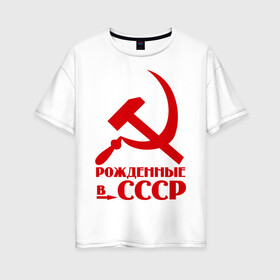 Женская футболка хлопок Oversize с принтом Рождённые в СССР в Петрозаводске, 100% хлопок | свободный крой, круглый ворот, спущенный рукав, длина до линии бедер
 | русский | советский союз | ссср | я русский
