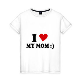 Женская футболка хлопок с принтом I love my mom в Петрозаводске, 100% хлопок | прямой крой, круглый вырез горловины, длина до линии бедер, слегка спущенное плечо | i love | дети | для мамы | любимая мама | мама | маме | мамочка | мамуля | ребенок | родители | сердечко | сердце | я люблю маму
