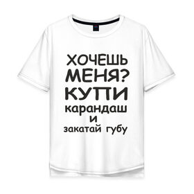 Мужская футболка хлопок Oversize с принтом Хочешь меня? в Петрозаводске, 100% хлопок | свободный крой, круглый ворот, “спинка” длиннее передней части | губу | закатай | любовь | меня | хочешь