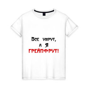 Женская футболка хлопок с принтом Грейпфрут в Петрозаводске, 100% хлопок | прямой крой, круглый вырез горловины, длина до линии бедер, слегка спущенное плечо | все умрут | грейпфрут | грейфрут | конец света