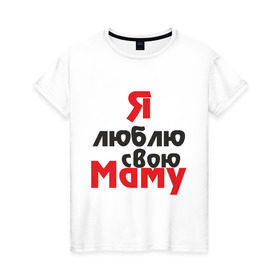 Женская футболка хлопок с принтом Я люблю свою маму в Петрозаводске, 100% хлопок | прямой крой, круглый вырез горловины, длина до линии бедер, слегка спущенное плечо | для мамы | мама | я люблю | я люблю свою маму