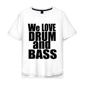 Мужская футболка хлопок Oversize с принтом We love drum and bass music в Петрозаводске, 100% хлопок | свободный крой, круглый ворот, “спинка” длиннее передней части | dnb | drum | басс | драм