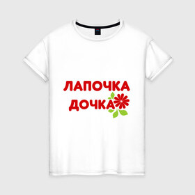 Женская футболка хлопок с принтом Лапочка-дочка (2) в Петрозаводске, 100% хлопок | прямой крой, круглый вырез горловины, длина до линии бедер, слегка спущенное плечо | 