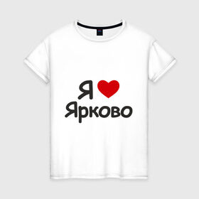 Женская футболка хлопок с принтом Я люблю Ярково в Петрозаводске, 100% хлопок | прямой крой, круглый вырез горловины, длина до линии бедер, слегка спущенное плечо | i love | деревня | регионы россии | село | тюменская область | я люблю | я люблю ярково