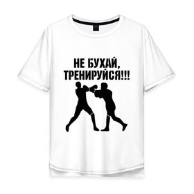 Мужская футболка хлопок Oversize с принтом Не бухайте! в Петрозаводске, 100% хлопок | свободный крой, круглый ворот, “спинка” длиннее передней части | бокс | здоровый образ жизни | не пей | спорт | тренировка | тренируйся