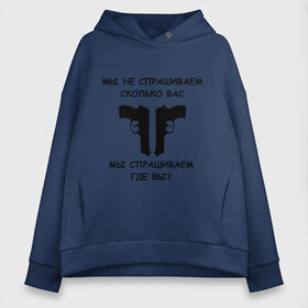 Женское худи Oversize хлопок с принтом Мы не спрашиваем сколько вас мы спрашиваем где вы в Петрозаводске, френч-терри — 70% хлопок, 30% полиэстер. Мягкий теплый начес внутри —100% хлопок | боковые карманы, эластичные манжеты и нижняя кромка, капюшон на магнитной кнопке | блатные | братва | вас не спрашивали | мы не спрашиваем | оружие | пацанские | пистолеты | пушки | револьверы | сколько вас мы спрашиваем