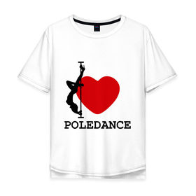 Мужская футболка хлопок Oversize с принтом I LOVE POLEDANCE в Петрозаводске, 100% хлопок | свободный крой, круглый ворот, “спинка” длиннее передней части | poledance | poledanceстрип пластика | девушка на шесте | полидэнс | шест | шестовая пластика | я люблю полидэнс