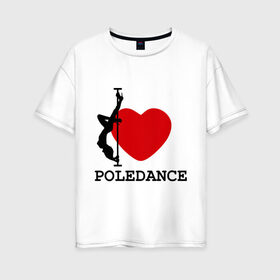 Женская футболка хлопок Oversize с принтом I LOVE POLEDANCE в Петрозаводске, 100% хлопок | свободный крой, круглый ворот, спущенный рукав, длина до линии бедер
 | poledance | poledanceстрип пластика | девушка на шесте | полидэнс | шест | шестовая пластика | я люблю полидэнс