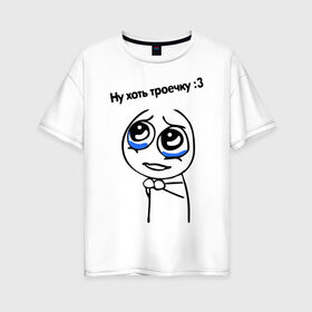 Женская футболка хлопок Oversize с принтом Ну хоть троечку в Петрозаводске, 100% хлопок | свободный крой, круглый ворот, спущенный рукав, длина до линии бедер
 | жалостливая рожа | интернет мемы | интернет приколы | мемы | мемы интернета | ну пожалуйста | рожа | хоть троечку