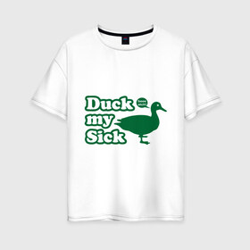 Женская футболка хлопок Oversize с принтом Duck My Sick Beeeatch в Петрозаводске, 100% хлопок | свободный крой, круглый ворот, спущенный рукав, длина до линии бедер
 | my | птица | утка | уточка