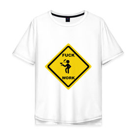 Мужская футболка хлопок Oversize с принтом fuck work(2) в Петрозаводске, 100% хлопок | свободный крой, круглый ворот, “спинка” длиннее передней части | work | знак