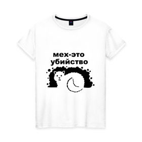 Женская футболка хлопок с принтом мех-это убийство в Петрозаводске, 100% хлопок | прямой крой, круглый вырез горловины, длина до линии бедер, слегка спущенное плечо | гринпис | животные | мех | экология