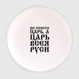 Тарелка 3D с принтом Не просто Царь, а Царь всея Руси в Петрозаводске, фарфор | диаметр - 210 мм
диаметр для нанесения принта - 120 мм | Тематика изображения на принте: русь