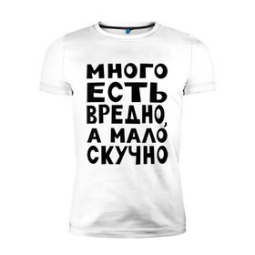 Мужская футболка премиум с принтом Много есть вредно в Петрозаводске, 92% хлопок, 8% лайкра | приталенный силуэт, круглый вырез ворота, длина до линии бедра, короткий рукав | Тематика изображения на принте: а мало скучно | еда | много есть вредно | надписи | надпись | обжорство | популярные цитаты | прикольная надпись | цитаты