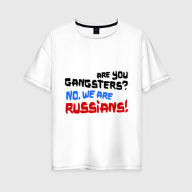 Женская футболка хлопок Oversize с принтом Вы гангстеры Нет мы русские в Петрозаводске, 100% хлопок | свободный крой, круглый ворот, спущенный рукав, длина до линии бедер
 | russia | бандиты | из россии | туристы | я русский