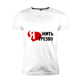 Мужская футболка премиум с принтом Жить трезво в Петрозаводске, 92% хлопок, 8% лайкра | приталенный силуэт, круглый вырез ворота, длина до линии бедра, короткий рукав | 
