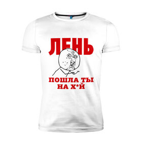 Мужская футболка премиум с принтом Лень в Петрозаводске, 92% хлопок, 8% лайкра | приталенный силуэт, круглый вырез ворота, длина до линии бедра, короткий рукав | интернет мем | интернет приколы | лень | мемы | мемы интернета | ну почему | пошла ты