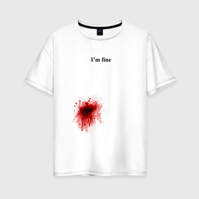 Женская футболка хлопок Oversize с принтом Im fine (Я в порядке) в Петрозаводске, 100% хлопок | свободный крой, круглый ворот, спущенный рукав, длина до линии бедер
 | im fine | кровь | рана | ранение | шрам | я в порядке