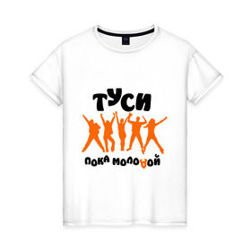 Женская футболка хлопок с принтом Туси пока молодой в Петрозаводске, 100% хлопок | прямой крой, круглый вырез горловины, длина до линии бедер, слегка спущенное плечо | club | rnb | клубные | люди | силуэты | туси | тусовка