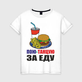 Женская футболка хлопок с принтом Пою-танцую за еду в Петрозаводске, 100% хлопок | прямой крой, круглый вырез горловины, длина до линии бедер, слегка спущенное плечо | fast food | fastfood | еда | кушать | петь | питание | питаться | танцевать | фаст фуд | фастфуд