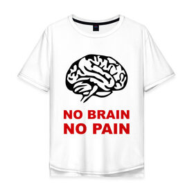 Мужская футболка хлопок Oversize с принтом No brain No pain в Петрозаводске, 100% хлопок | свободный крой, круглый ворот, “спинка” длиннее передней части | no brain | no pain | нет боли | нет мозга