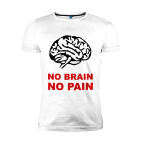 Мужская футболка премиум с принтом No brain No pain в Петрозаводске, 92% хлопок, 8% лайкра | приталенный силуэт, круглый вырез ворота, длина до линии бедра, короткий рукав | no brain | no pain | нет боли | нет мозга
