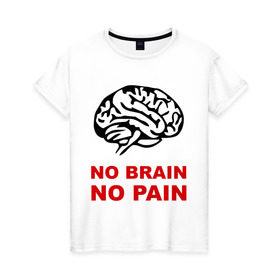 Женская футболка хлопок с принтом No brain No pain в Петрозаводске, 100% хлопок | прямой крой, круглый вырез горловины, длина до линии бедер, слегка спущенное плечо | no brain | no pain | нет боли | нет мозга