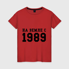 Женская футболка хлопок с принтом На Земле с 1989 в Петрозаводске, 100% хлопок | прямой крой, круглый вырез горловины, длина до линии бедер, слегка спущенное плечо | возраст | год | год рождения | дата рождения | день рождение | день рождения