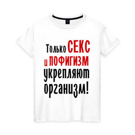 Женская футболка хлопок с принтом Секс и пофигизм в Петрозаводске, 100% хлопок | прямой крой, круглый вырез горловины, длина до линии бедер, слегка спущенное плечо | пофиг | пофигизм | укрепляет организм
