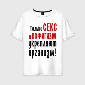 Женская футболка хлопок Oversize с принтом Секс и пофигизм в Петрозаводске, 100% хлопок | свободный крой, круглый ворот, спущенный рукав, длина до линии бедер
 | пофиг | пофигизм | укрепляет организм