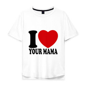 Мужская футболка хлопок Oversize с принтом I Love Your Mama - Я люблю твою маму в Петрозаводске, 100% хлопок | свободный крой, круглый ворот, “спинка” длиннее передней части | i love | i love your mama | мама | я люблю | я люблю твою маму