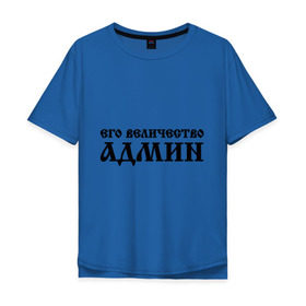 Мужская футболка хлопок Oversize с принтом Его величество АДМИН в Петрозаводске, 100% хлопок | свободный крой, круглый ворот, “спинка” длиннее передней части | admin | sysadmin | админ | администратор | админу | его величество | сисадмин | системный администратор