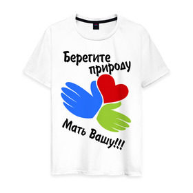 Мужская футболка хлопок с принтом Берегите природу в Петрозаводске, 100% хлопок | прямой крой, круглый вырез горловины, длина до линии бедер, слегка спущенное плечо. | мать вашу | природа | руки | сердце | экология
