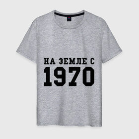 Мужская футболка хлопок с принтом На Земле с 1970 в Петрозаводске, 100% хлопок | прямой крой, круглый вырез горловины, длина до линии бедер, слегка спущенное плечо. | 1970 | год рождения | день рождения | на земле с | родился в 1970