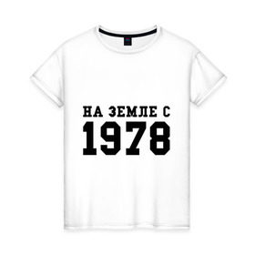 Женская футболка хлопок с принтом На Земле с 1978 в Петрозаводске, 100% хлопок | прямой крой, круглый вырез горловины, длина до линии бедер, слегка спущенное плечо | возраст | год рождения | годы | дата рождения | день рождение | день рождения | родился | сколько лет