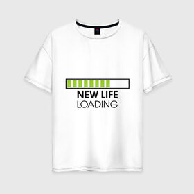 Женская футболка хлопок Oversize с принтом New life Loading в Петрозаводске, 100% хлопок | свободный крой, круглый ворот, спущенный рукав, длина до линии бедер
 | loading | new life | progress bar | закгружка | новая жизнь