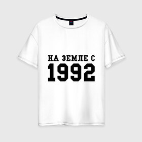 Женская футболка хлопок Oversize с принтом На Земле с 1992 в Петрозаводске, 100% хлопок | свободный крой, круглый ворот, спущенный рукав, длина до линии бедер
 | 1992 | год рождения | день рождения | на земле