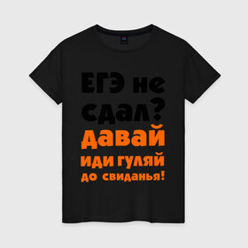 Женская футболка хлопок с принтом ЕГЭ не сдал,давай до свидания! в Петрозаводске, 100% хлопок | прямой крой, круглый вырез горловины, длина до линии бедер, слегка спущенное плечо | давай | до свиданья | егэ | егэ не сдал | интернет приколы | приколы