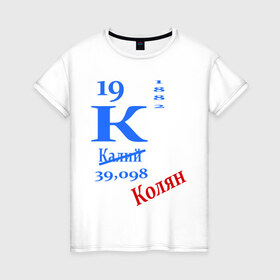Женская футболка хлопок с принтом Колян! в Петрозаводске, 100% хлопок | прямой крой, круглый вырез горловины, длина до линии бедер, слегка спущенное плечо | для студентов | колян | студентам | студенческие | таблица менделеева | химия